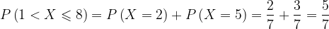\dpi{120} P\left ( 1< X\leqslant 8 \right )=P\left ( X=2 \right )+P\left ( X=5 \right )=\frac{2}{7}+\frac{3}{7}=\frac{5}{7}